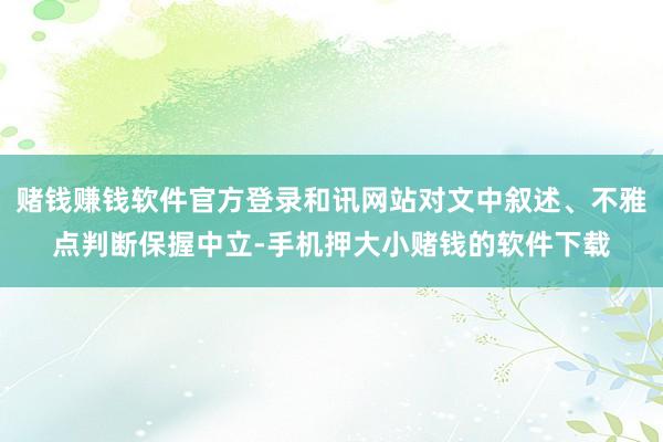 赌钱赚钱软件官方登录和讯网站对文中叙述、不雅点判断保握中立-手机押大小赌钱的软件下载