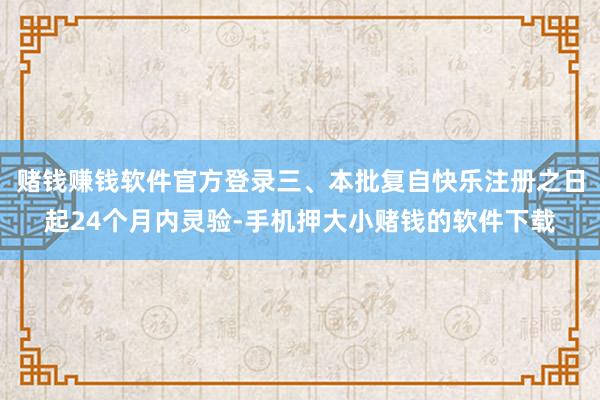 赌钱赚钱软件官方登录三、本批复自快乐注册之日起24个月内灵验-手机押大小赌钱的软件下载