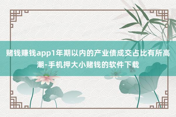 赌钱赚钱app1年期以内的产业债成交占比有所高潮-手机押大小赌钱的软件下载